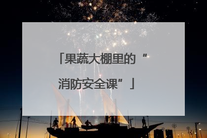 果蔬大棚里的“消防安全课”