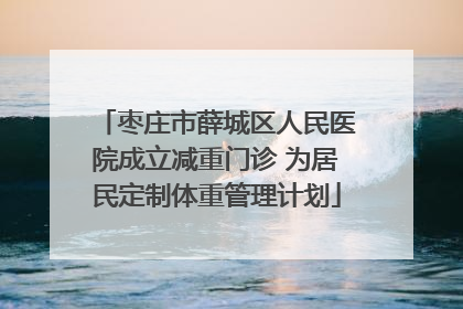 枣庄市薛城区人民医院成立减重门诊 为居民定制体重管理计划