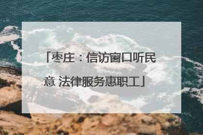 枣庄：信访窗口听民意 法律服务惠职工