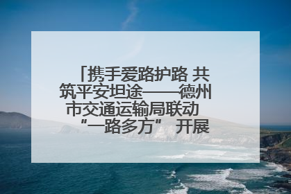 携手爱路护路 共筑平安坦途——德州市交通运输局联动 “一路多方” 开展路政宣传月活动