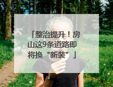 整治提升！房山这9条道路即将换“新装”