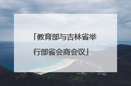 教育部与吉林省举行部省会商会议