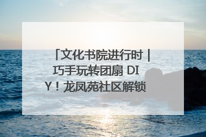 文化书院进行时｜巧手玩转团扇 DIY！龙凤苑社区解锁古风美学新姿势