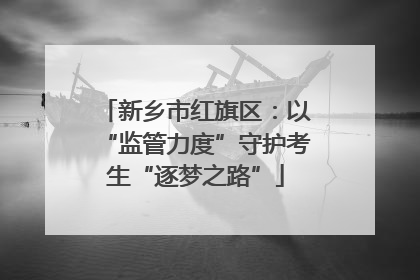 新乡市红旗区：以“监管力度”守护考生“逐梦之路”