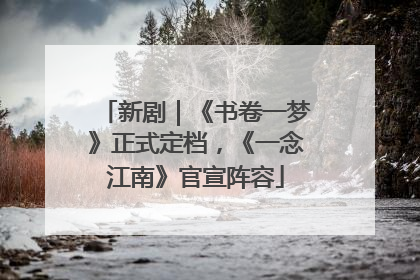 新剧｜《书卷一梦》正式定档，《一念江南》官宣阵容