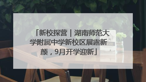 新校探营｜湖南师范大学附属中学新校区展露新颜，9月开学迎新