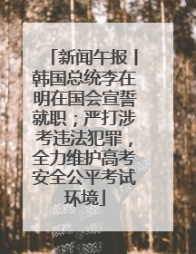 新闻午报丨韩国总统李在明在国会宣誓就职；严打涉考违法犯罪，全力维护高考安全公平考试环境