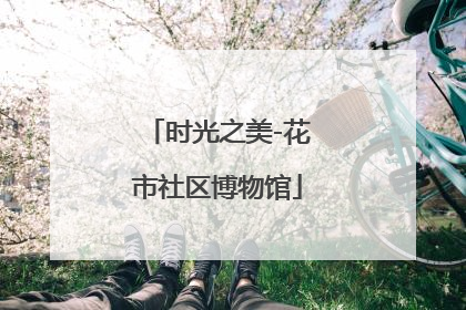 时光之美-花市社区博物馆