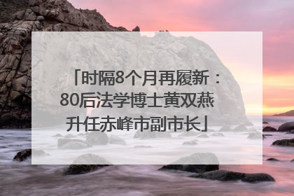 时隔8个月再履新：80后法学博士黄双燕升任赤峰市副市长