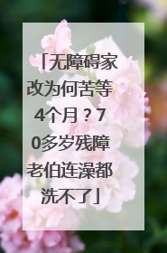 无障碍家改为何苦等4个月？70多岁残障老伯连澡都洗不了
