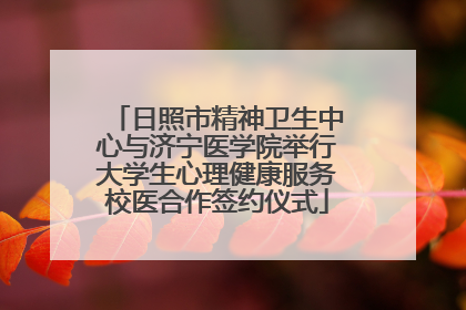 日照市精神卫生中心与济宁医学院举行大学生心理健康服务校医合作签约仪式