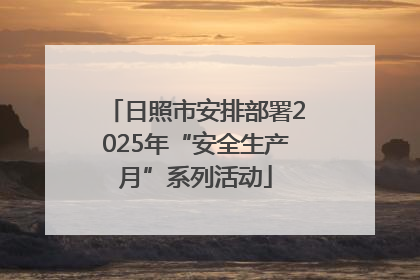 日照市安排部署2025年“安全生产月”系列活动