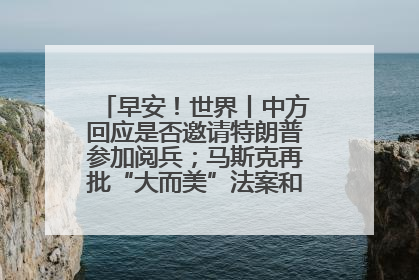 早安！世界丨中方回应是否邀请特朗普参加阅兵；马斯克再批“大而美”法案和美国共和党