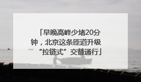 早晚高峰少堵20分钟，北京这条匝道升级“拉链式”交替通行