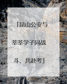 昆山公安与莘莘学子同战斗、共赴考