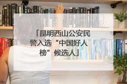 昆明西山公安民警入选“中国好人榜”候选人