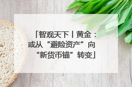 智观天下丨黄金：或从“避险资产”向“新货币锚”转变