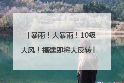 暴雨！大暴雨！10级大风！福建即将大反转