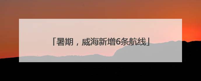 暑期，威海新增6条航线