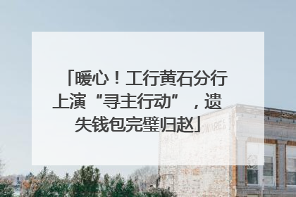 暖心！工行黄石分行上演“寻主行动”，遗失钱包完璧归赵