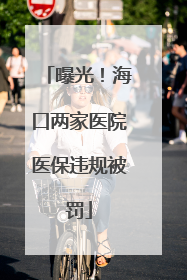 曝光！海口两家医院医保违规被罚