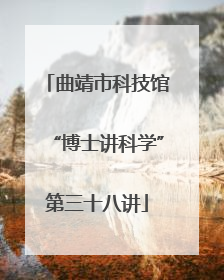 曲靖市科技馆“博士讲科学”第三十八讲