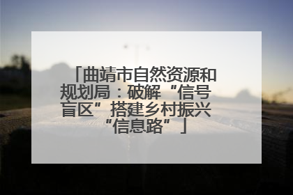 曲靖市自然资源和规划局：破解“信号盲区”搭建乡村振兴“信息路”