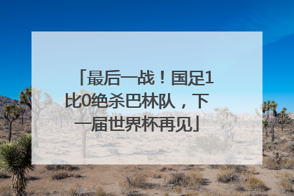 最后一战！国足1比0绝杀巴林队，下一届世界杯再见