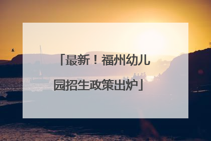 最新！福州幼儿园招生政策出炉