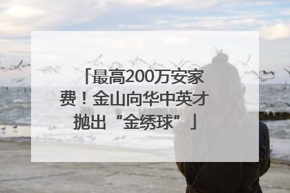 最高200万安家费！金山向华中英才抛出“金绣球”