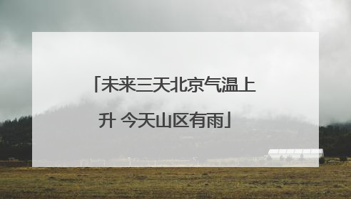 未来三天北京气温上升 今天山区有雨