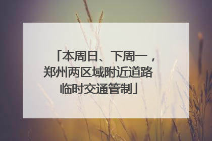 本周日、下周一，郑州两区域附近道路临时交通管制