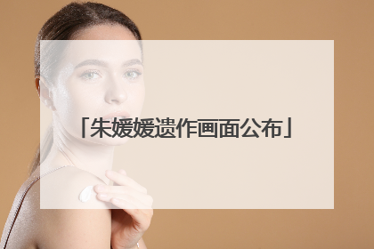 朱媛媛遗作画面公布