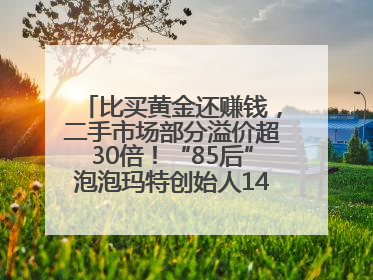 比买黄金还赚钱，二手市场部分溢价超30倍！“85后”泡泡玛特创始人1467亿元身家成河南新首富