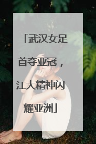武汉女足首夺亚冠，江大精神闪耀亚洲