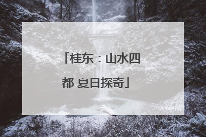 桂东：山水四都 夏日探奇