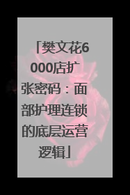 樊文花6000店扩张密码：面部护理连锁的底层运营逻辑