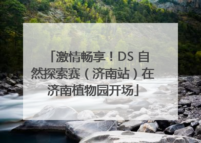 激情畅享！DS 自然探索赛（济南站）在济南植物园开场