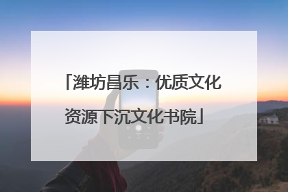 潍坊昌乐：优质文化资源下沉文化书院