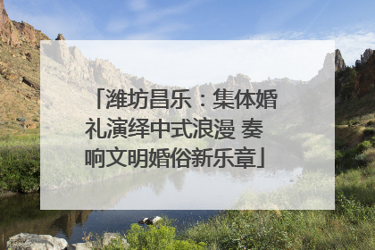 潍坊昌乐：集体婚礼演绎中式浪漫 奏响文明婚俗新乐章