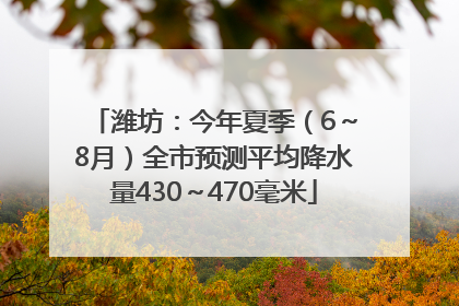 潍坊：今年夏季（6～8月）全市预测平均降水量430～470毫米