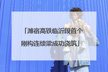 潍宿高铁临沂段首个刚构连续梁成功浇筑