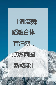 潮流舞蹈融合体育消费，点燃商圈新动能