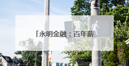 永明金融：百年薪火相传，创新续写财富传承新华章