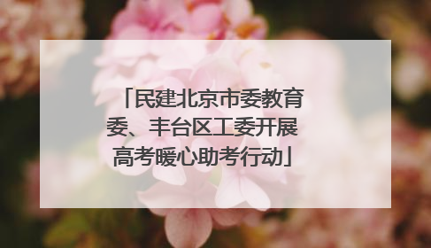 民建北京市委教育委、丰台区工委开展高考暖心助考行动