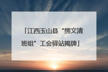 江西玉山县“熊文清班组”工会驿站揭牌