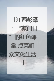 江西彭泽：“家门口”的红色课堂 点亮群众文化生活