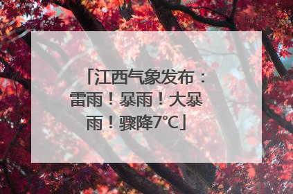 江西气象发布：雷雨！暴雨！大暴雨！骤降7℃