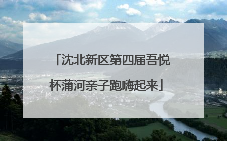 沈北新区第四届吾悦杯蒲河亲子跑嗨起来