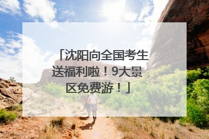 沈阳向全国考生送福利啦！9大景区免费游！